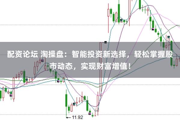 配资论坛 淘操盘：智能投资新选择，轻松掌握股市动态，实现财富增值！