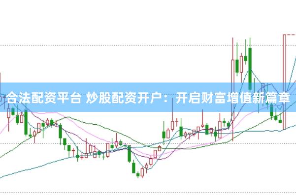 合法配资平台 炒股配资开户：开启财富增值新篇章