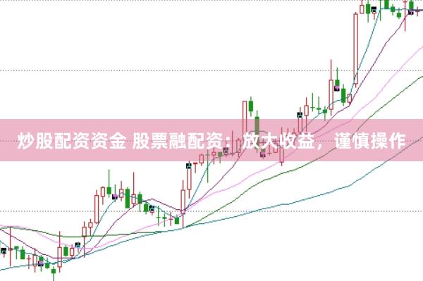 炒股配资资金 股票融配资：放大收益，谨慎操作