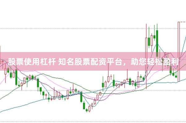 股票使用杠杆 知名股票配资平台，助您轻松盈利