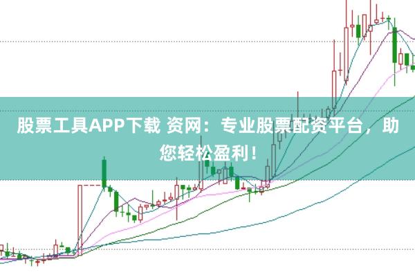 股票工具APP下载 资网：专业股票配资平台，助您轻松盈利！
