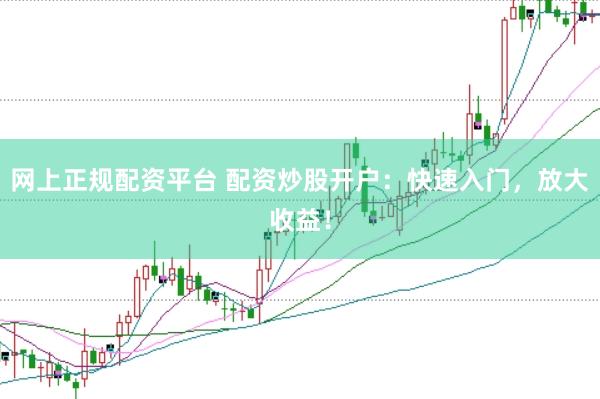 网上正规配资平台 配资炒股开户：快速入门，放大收益！