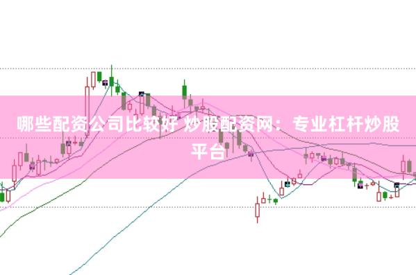 哪些配资公司比较好 炒股配资网：专业杠杆炒股平台