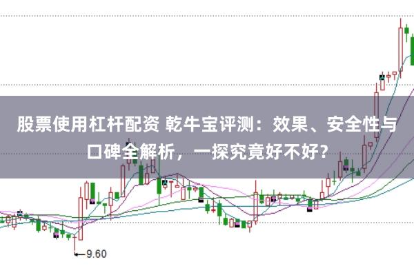 股票使用杠杆配资 乾牛宝评测：效果、安全性与口碑全解析，一探究竟好不好？