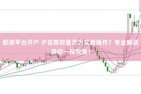 配资平台开户 夕沓聚财是否为实盘操作？专业解读带你一探究竟！