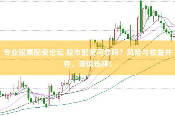 专业股票配资论坛 股市配资可靠吗？风险与收益并存，谨慎选择！