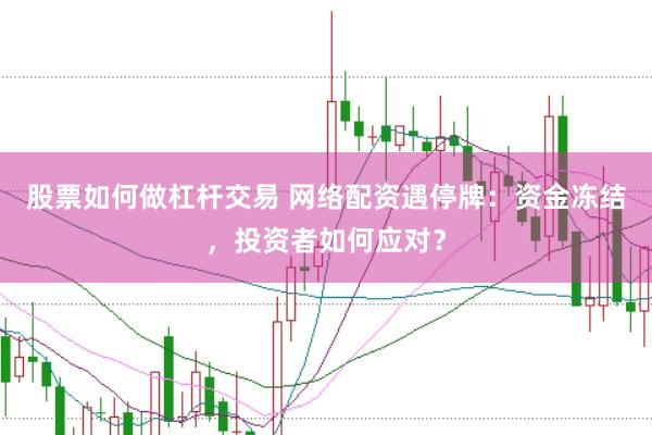 股票如何做杠杆交易 网络配资遇停牌：资金冻结，投资者如何应对？