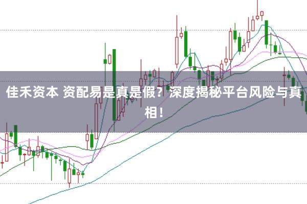 佳禾资本 资配易是真是假？深度揭秘平台风险与真相！