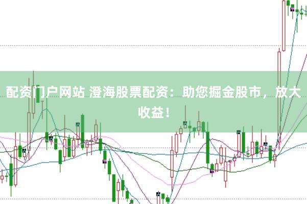 配资门户网站 澄海股票配资：助您掘金股市，放大收益！