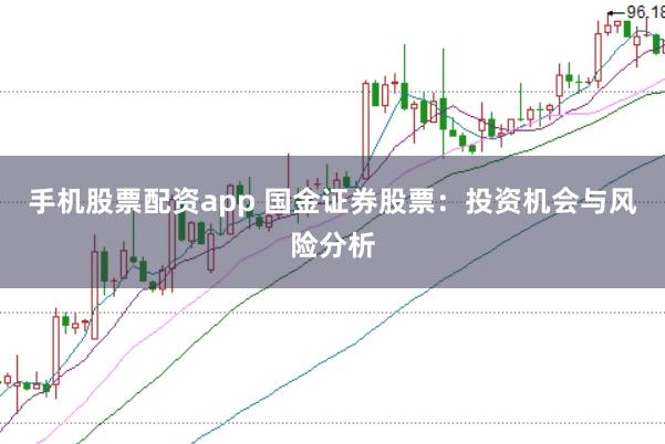 手机股票配资app 国金证券股票：投资机会与风险分析