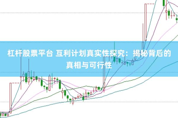 杠杆股票平台 互利计划真实性探究：揭秘背后的真相与可行性
