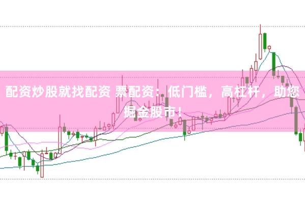 配资炒股就找配资 票配资：低门槛，高杠杆，助您掘金股市！