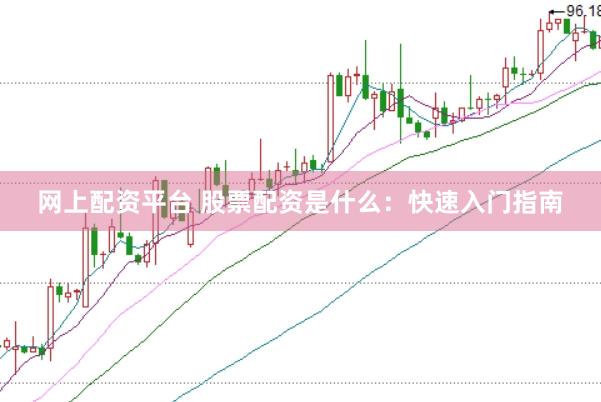 网上配资平台 股票配资是什么：快速入门指南