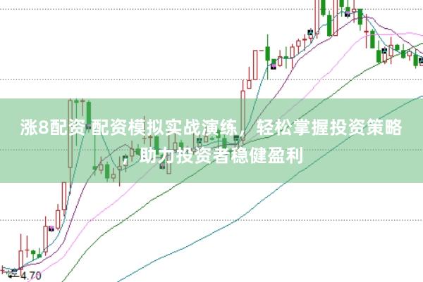 涨8配资 配资模拟实战演练，轻松掌握投资策略，助力投资者稳健盈利