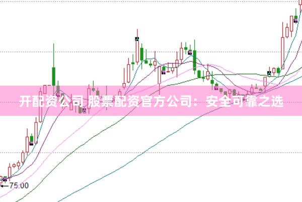 开配资公司 股票配资官方公司：安全可靠之选