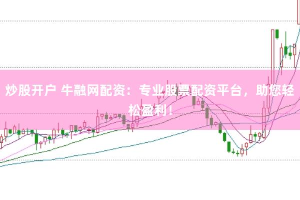 炒股开户 牛融网配资：专业股票配资平台，助您轻松盈利！