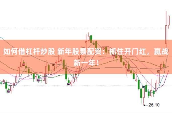 如何借杠杆炒股 新年股票配资：抓住开门红，赢战新一年！
