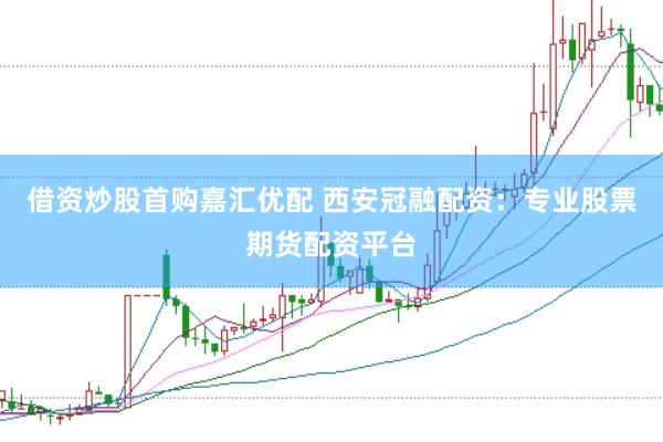 借资炒股首购嘉汇优配 西安冠融配资：专业股票期货配资平台