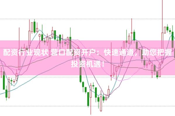 配资行业现状 营口配资开户：快速通道，助您把握投资机遇！
