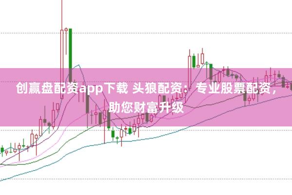 创赢盘配资app下载 头狼配资：专业股票配资，助您财富升级