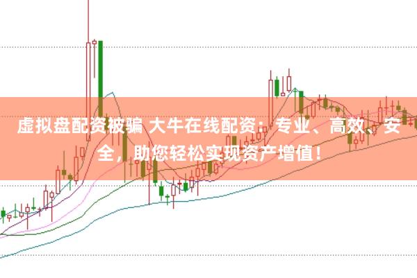 虚拟盘配资被骗 大牛在线配资：专业、高效、安全，助您轻松实现资产增值！