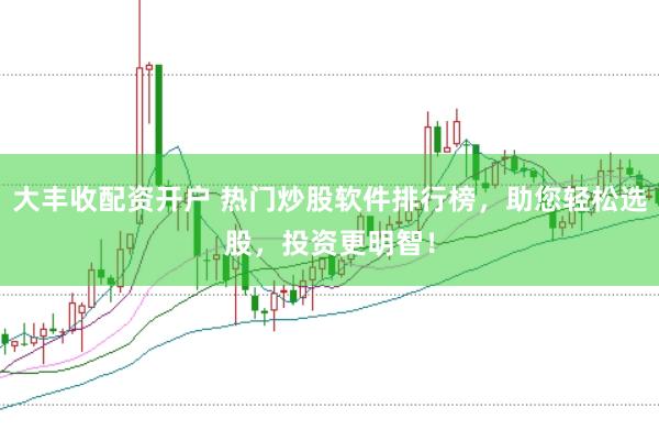 大丰收配资开户 热门炒股软件排行榜，助您轻松选股，投资更明智！