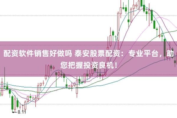 配资软件销售好做吗 泰安股票配资：专业平台，助您把握投资良机！