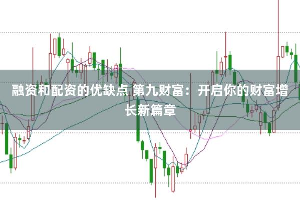 融资和配资的优缺点 第九财富：开启你的财富增长新篇章