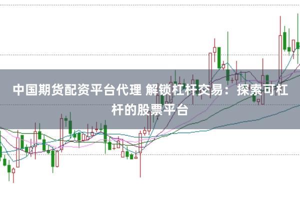 中国期货配资平台代理 解锁杠杆交易：探索可杠杆的股票平台