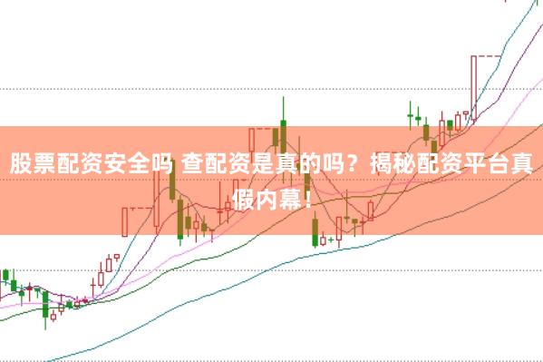 股票配资安全吗 查配资是真的吗？揭秘配资平台真假内幕！