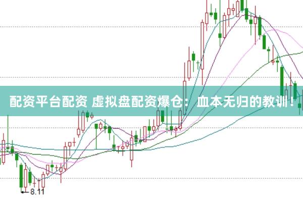 配资平台配资 虚拟盘配资爆仓：血本无归的教训！