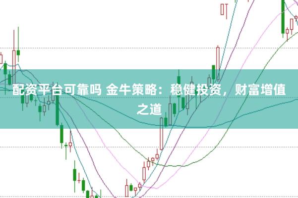 配资平台可靠吗 金牛策略：稳健投资，财富增值之道