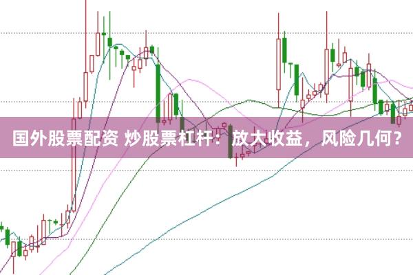 国外股票配资 炒股票杠杆：放大收益，风险几何？