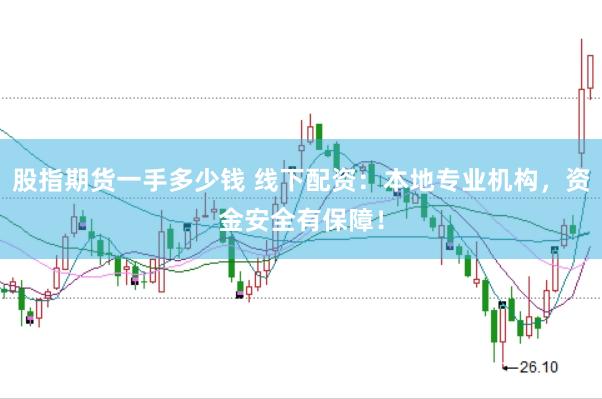 股指期货一手多少钱 线下配资：本地专业机构，资金安全有保障！