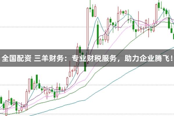 全国配资 三羊财务：专业财税服务，助力企业腾飞！