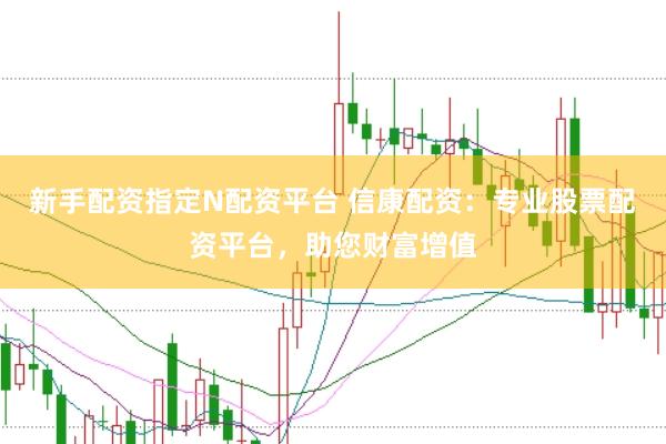 新手配资指定N配资平台 信康配资：专业股票配资平台，助您财富增值