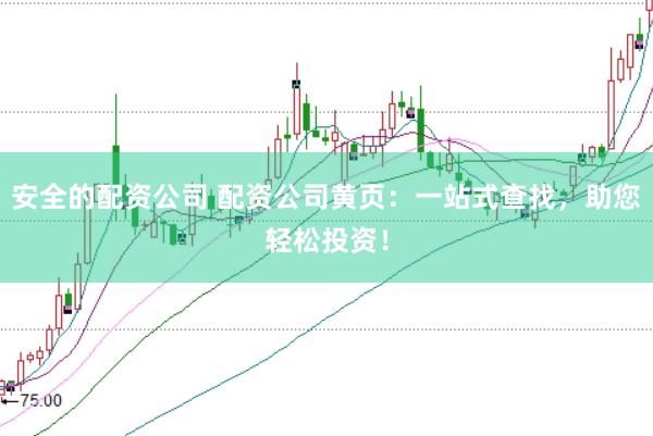 安全的配资公司 配资公司黄页：一站式查找，助您轻松投资！
