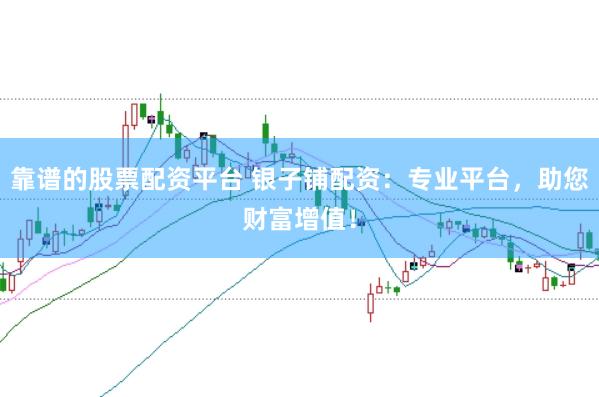靠谱的股票配资平台 银子铺配资：专业平台，助您财富增值！