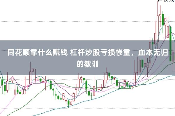 同花顺靠什么赚钱 杠杆炒股亏损惨重，血本无归的教训