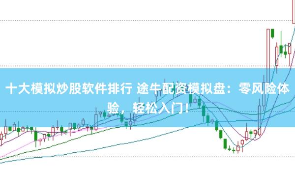 十大模拟炒股软件排行 途牛配资模拟盘：零风险体验，轻松入门！