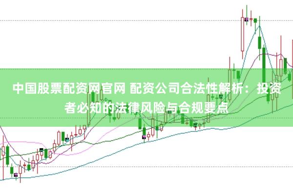 中国股票配资网官网 配资公司合法性解析：投资者必知的法律风险与合规要点
