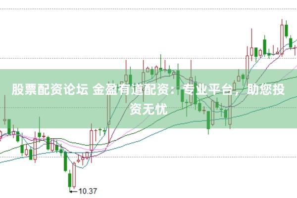 股票配资论坛 金盈有道配资：专业平台，助您投资无忧