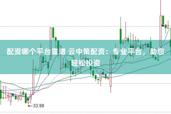 配资哪个平台靠谱 云中策配资：专业平台，助您轻松投资