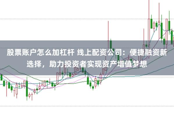 股票账户怎么加杠杆 线上配资公司：便捷融资新选择，助力投资者实现资产增值梦想
