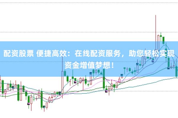 配资股票 便捷高效：在线配资服务，助您轻松实现资金增值梦想！