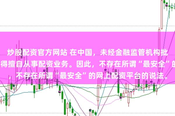 炒股配资官方网站 在中国，未经金融监管机构批准，任何单位或个人不得擅自从事配资业务。因此，不存在所谓“最安全”的网上配资平台的说法。