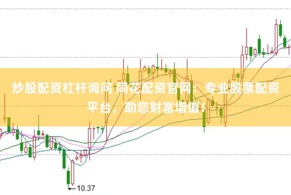 炒股配资杠杆询问 同花配资官网：专业股票配资平台，助您财富增值！