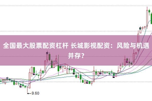 全国最大股票配资杠杆 长城影视配资：风险与机遇并存？