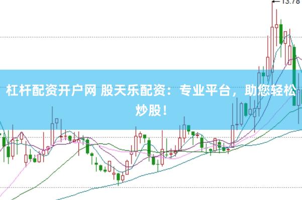 杠杆配资开户网 股天乐配资：专业平台，助您轻松炒股！