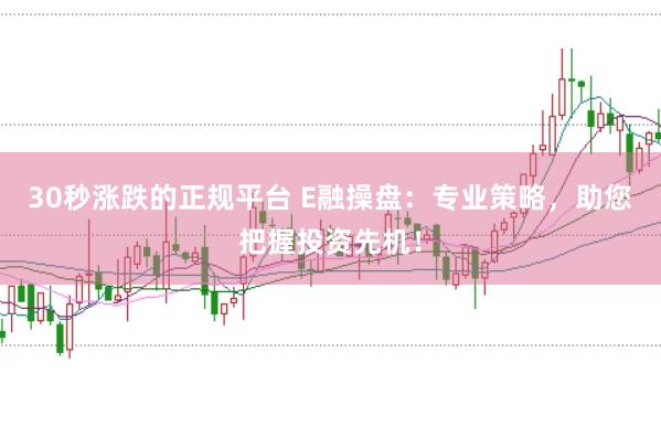 30秒涨跌的正规平台 E融操盘：专业策略，助您把握投资先机！